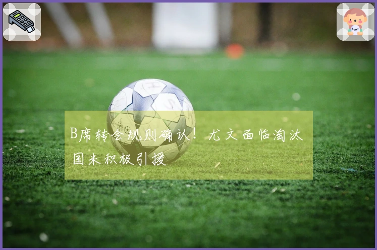 B席转会规则确认！尤文面临淘汰 国米积极引援