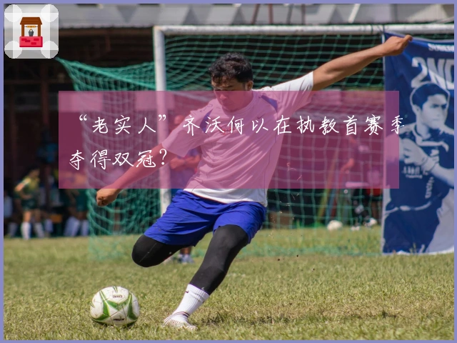 “老实人”齐沃何以在执教首赛季夺得双冠？