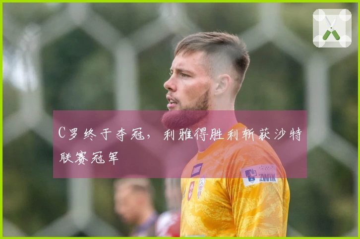 C罗终于夺冠，利雅得胜利斩获沙特联赛冠军