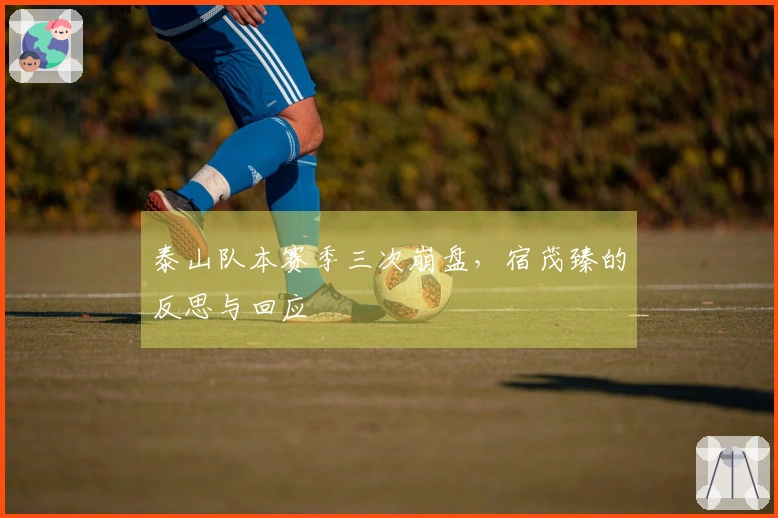 泰山队本赛季三次崩盘，宿茂臻的反思与回应